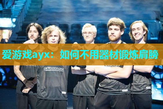 爱游戏ayx：如何不用器材锻炼肩膀