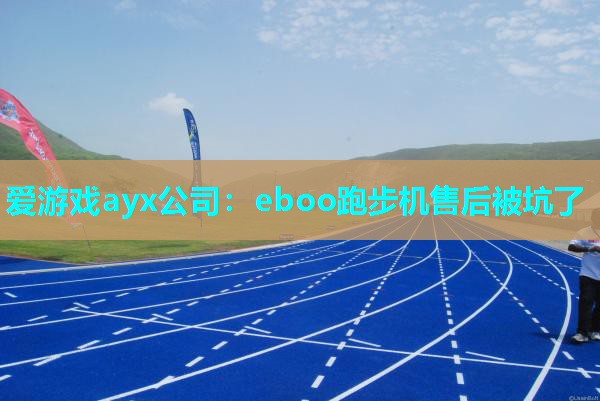 爱游戏ayx公司：eboo跑步机售后被坑了