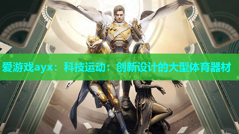 爱游戏ayx：科技运动：创新设计的大型体育器材