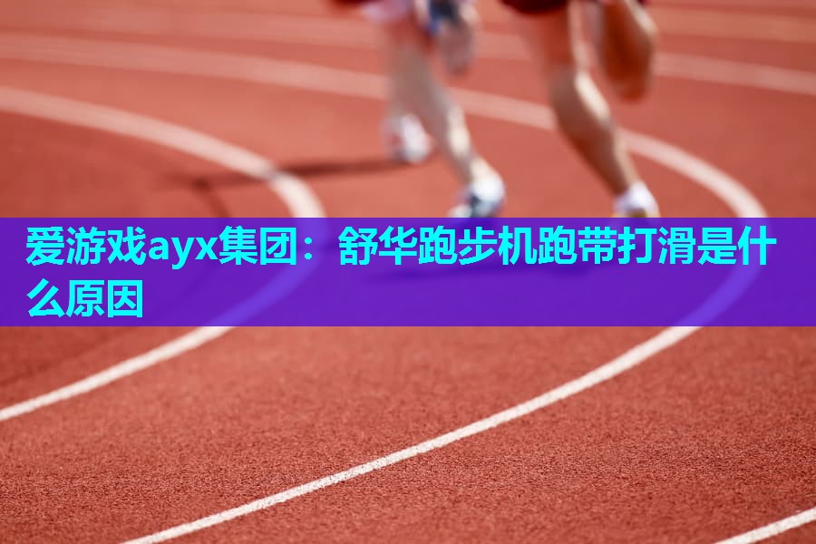 爱游戏ayx集团：舒华跑步机跑带打滑是什么原因