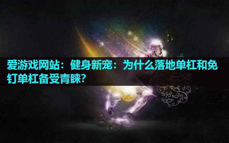 爱游戏网站：健身新宠：为什么落地单杠和免钉单杠备受青睐？