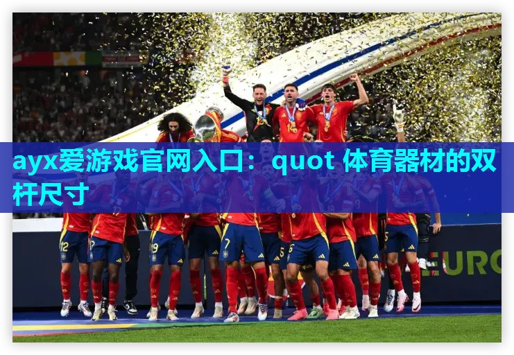 ayx爱游戏官网入口：quot 体育器材的双杆尺寸