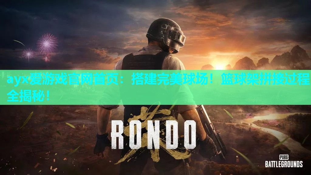 ayx爱游戏官网首页：搭建完美球场！篮球架拼接过程全揭秘！