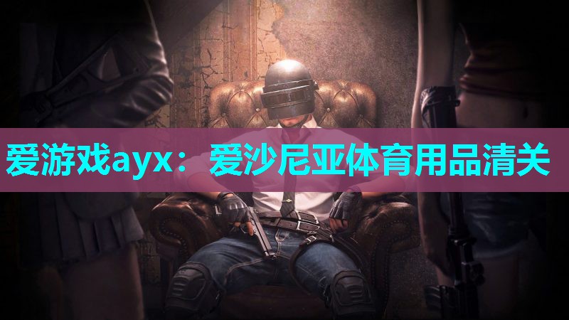 爱游戏ayx：爱沙尼亚体育用品清关