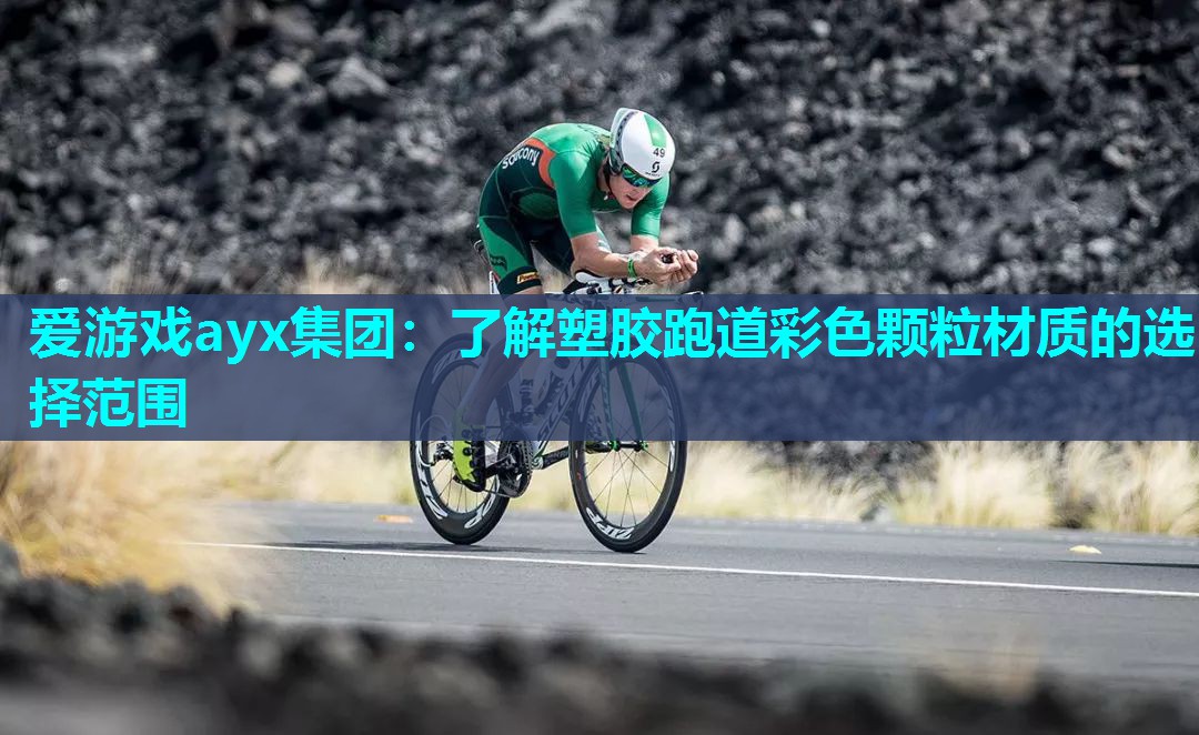 爱游戏ayx集团：了解塑胶跑道彩色颗粒材质的选择范围