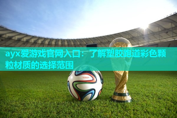 ayx爱游戏官网入口：了解塑胶跑道彩色颗粒材质的选择范围