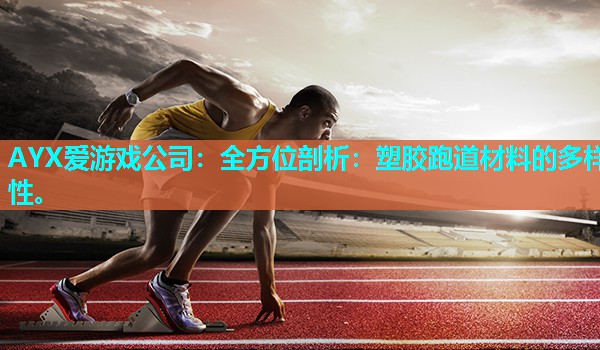 AYX爱游戏公司：全方位剖析：塑胶跑道材料的多样性。