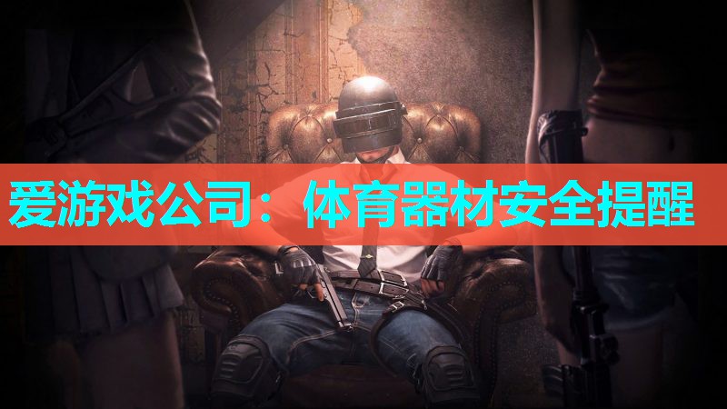 爱游戏公司：体育器材安全提醒