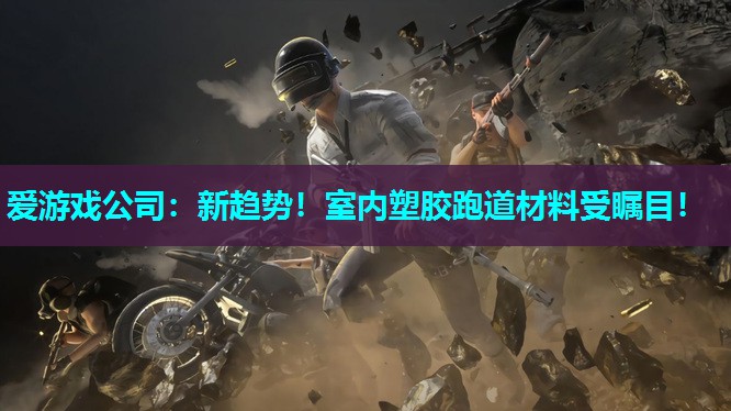 爱游戏公司：新趋势！室内塑胶跑道材料受瞩目！