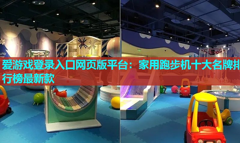 爱游戏登录入口网页版平台：家用跑步机十大名牌排行榜最新款