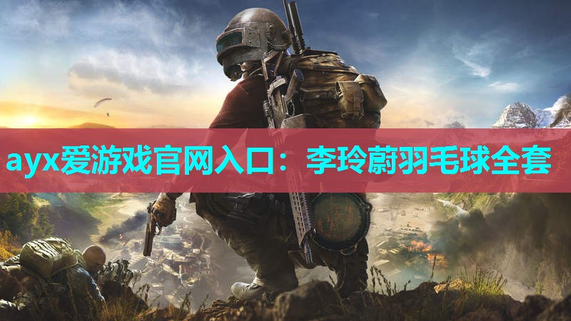 ayx爱游戏官网入口：李玲蔚羽毛球全套