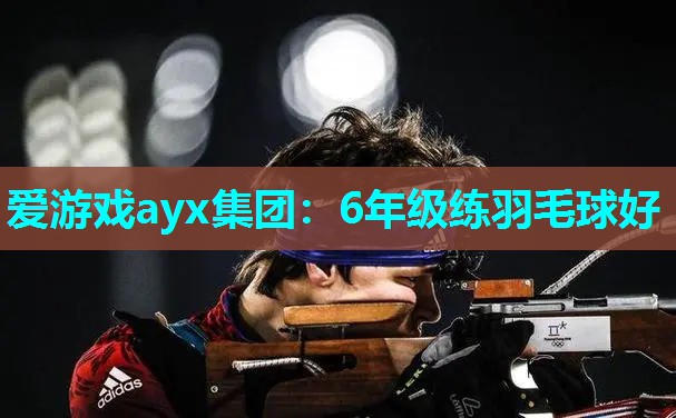 爱游戏ayx集团：6年级练羽毛球好