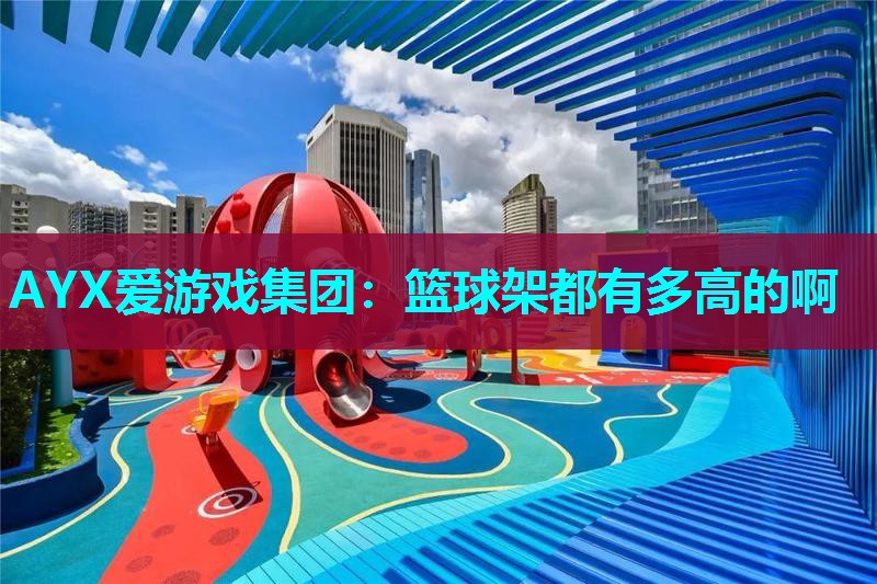 AYX爱游戏集团：篮球架都有多高的啊