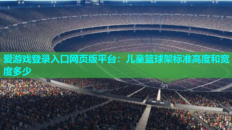 爱游戏登录入口网页版平台：儿童篮球架标准高度和宽度多少