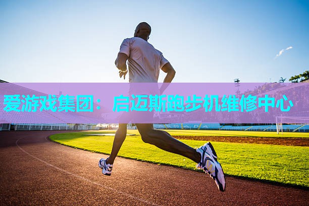 爱游戏集团：启迈斯跑步机维修中心