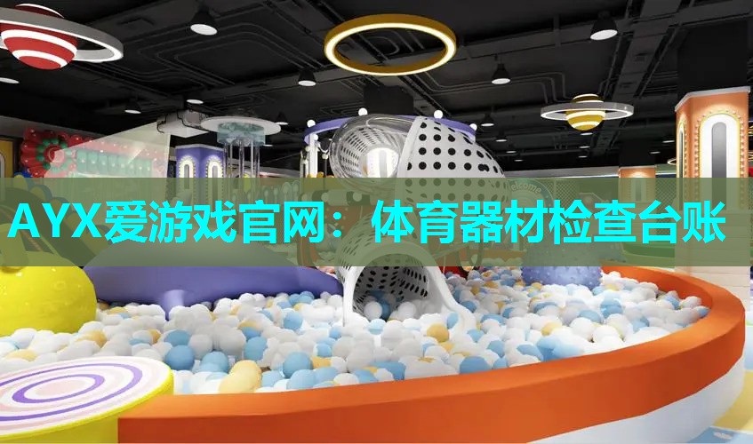 AYX爱游戏官网：体育器材检查台账