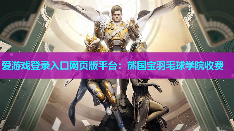 爱游戏登录入口网页版平台：熊国宝羽毛球学院收费