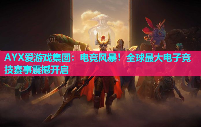 AYX爱游戏集团：电竞风暴！全球最大电子竞技赛事震撼开启