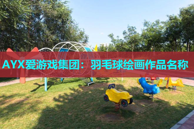 AYX爱游戏集团：羽毛球绘画作品名称