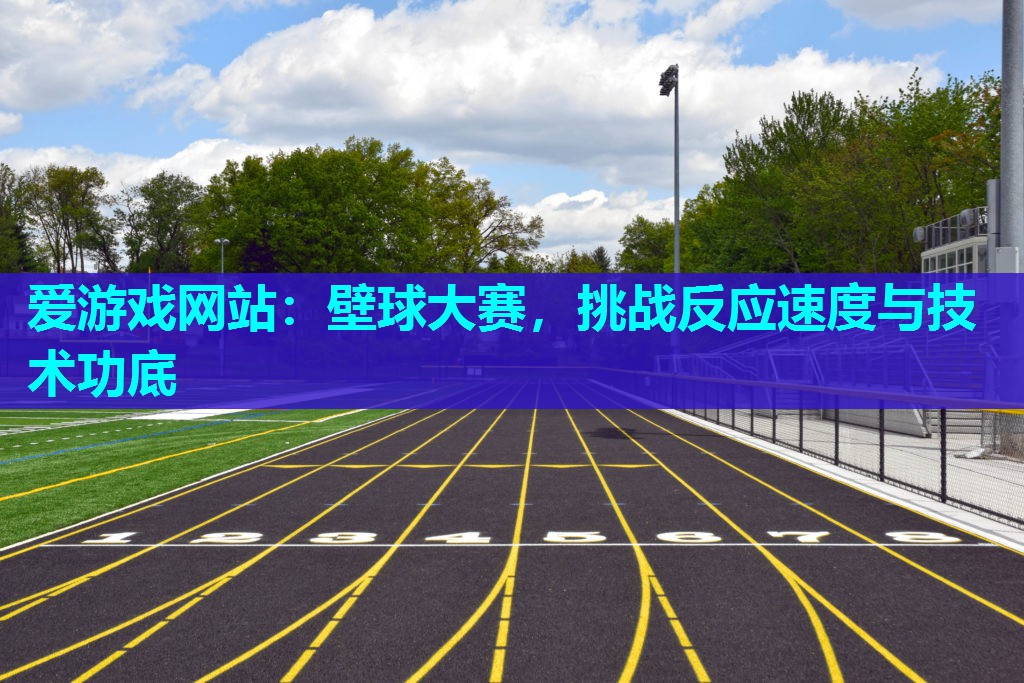 爱游戏网站：壁球大赛，挑战反应速度与技术功底