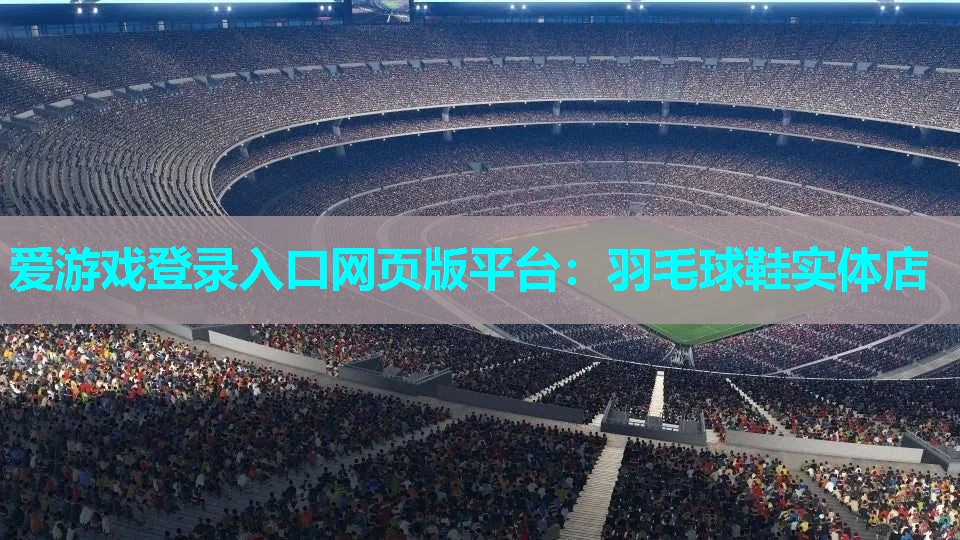 爱游戏登录入口网页版平台：羽毛球鞋实体店
