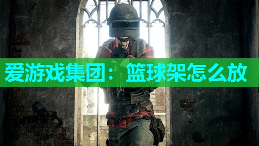 爱游戏集团：篮球架怎么放
