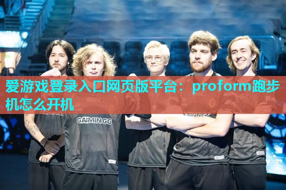 爱游戏登录入口网页版平台：proform跑步机怎么开机