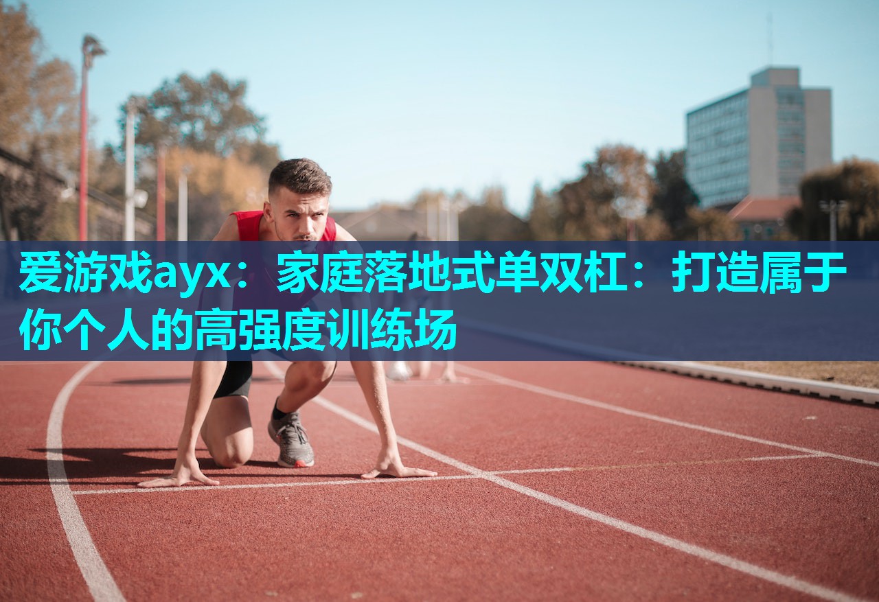 爱游戏ayx：家庭落地式单双杠：打造属于你个人的高强度训练场