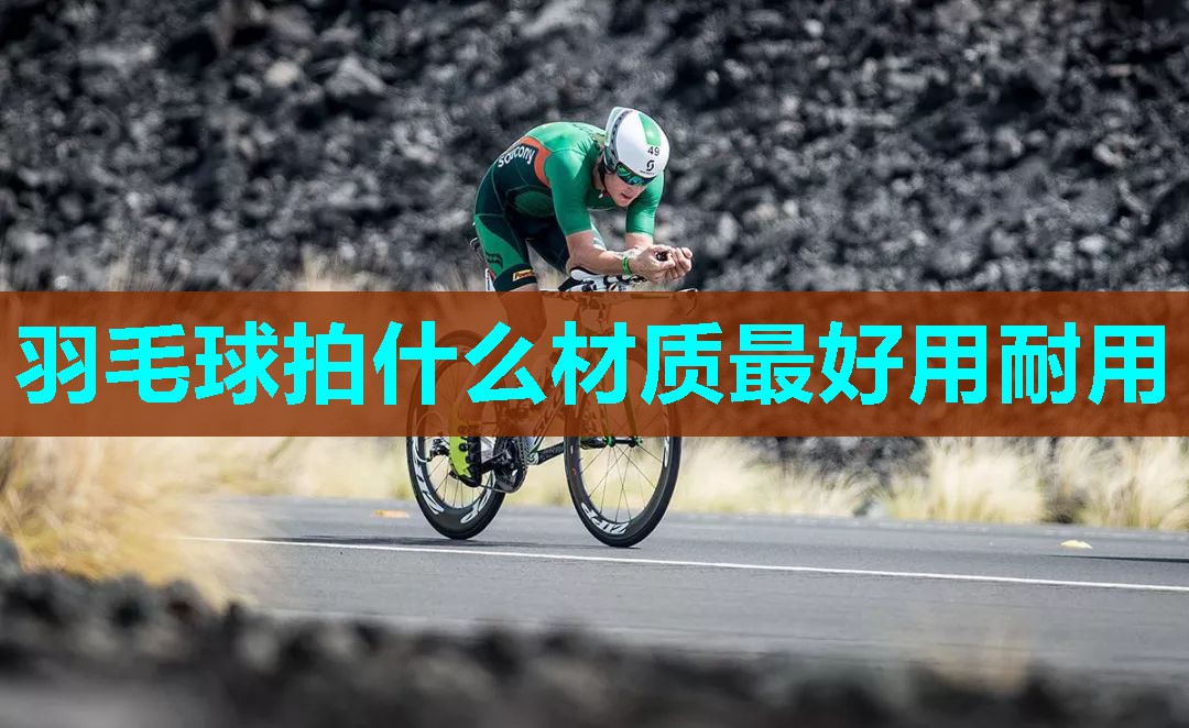 羽毛球拍什么材质最好用耐用