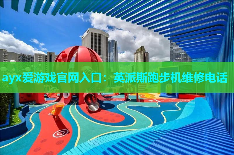 ayx爱游戏官网入口：英派斯跑步机维修电话