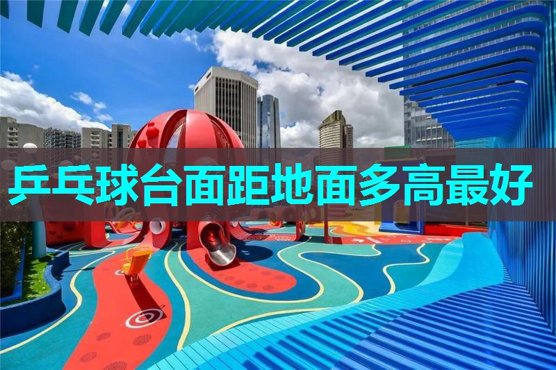 乒乓球台面距地面多高最好 乒乓球台面距地面多高最好