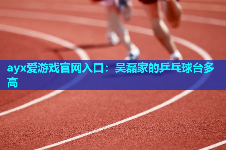 吴磊家的乒乓球台多高 吴磊家的乒乓球台多高