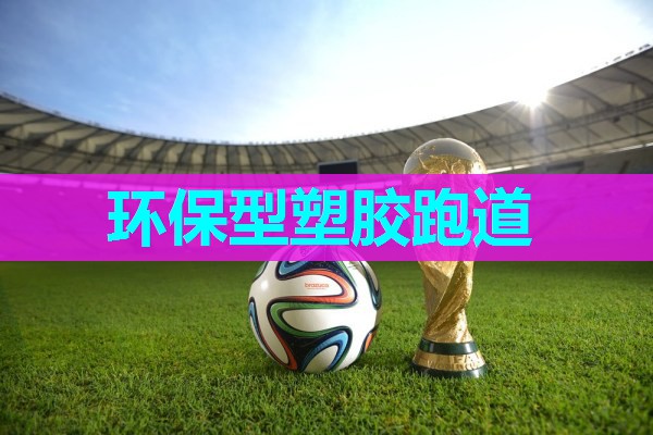 环保型塑胶跑道 环保型塑胶跑道
