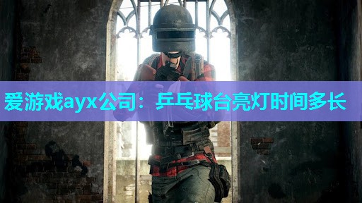 乒乓球台亮灯时间多长 乒乓球台亮灯时间多长