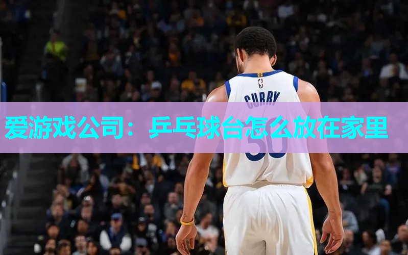 乒乓球台怎么放在家里 乒乓球台怎么放在家里