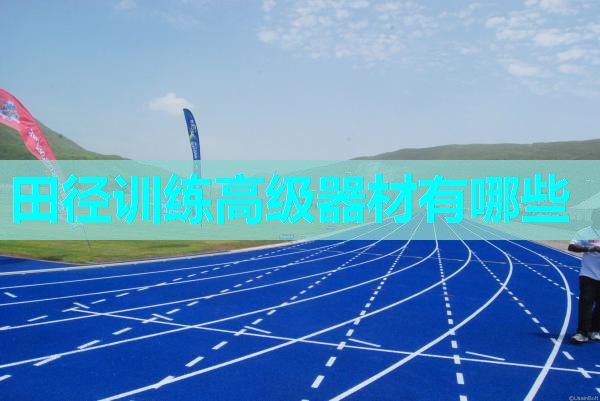 田径训练高级器材有哪些 田径训练高级器材有哪些