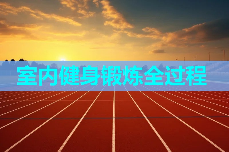 室内健身锻炼全过程 室内健身锻炼全过程