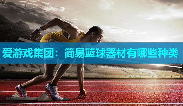 简易篮球器材有哪些种类 简易篮球器材有哪些种类
