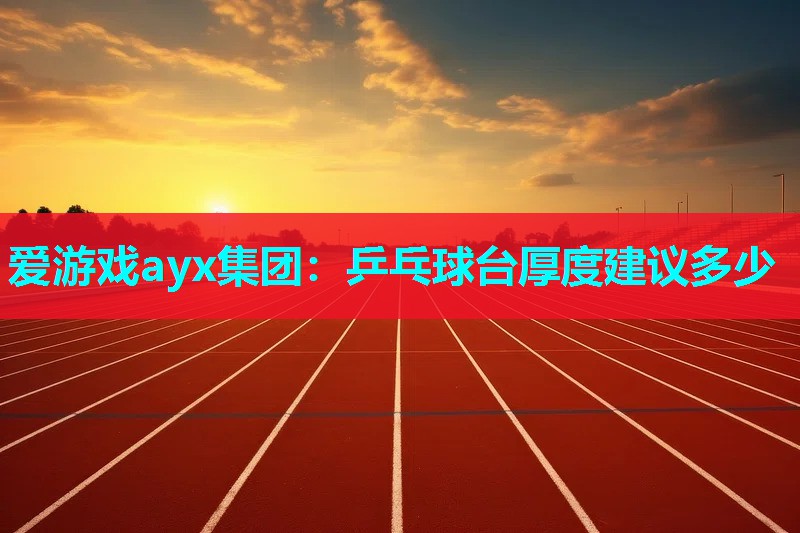 乒乓球台厚度建议多少 乒乓球台厚度建议多少