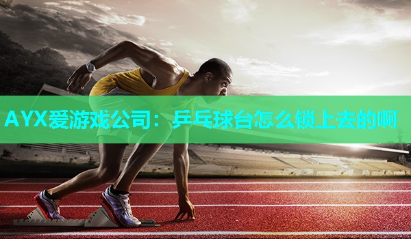 乒乓球台怎么锁上去的啊 乒乓球台怎么锁上去的啊