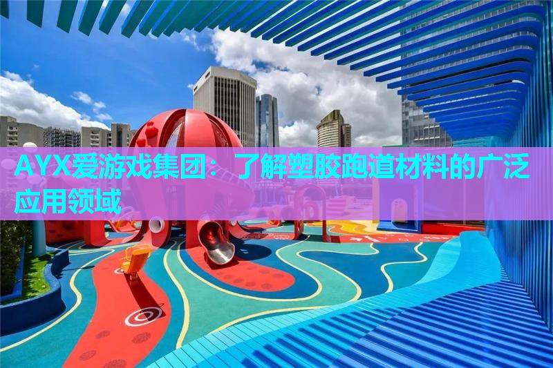 了解塑胶跑道材料的广泛应用领域 了解塑胶跑道材料的广泛应用领域
