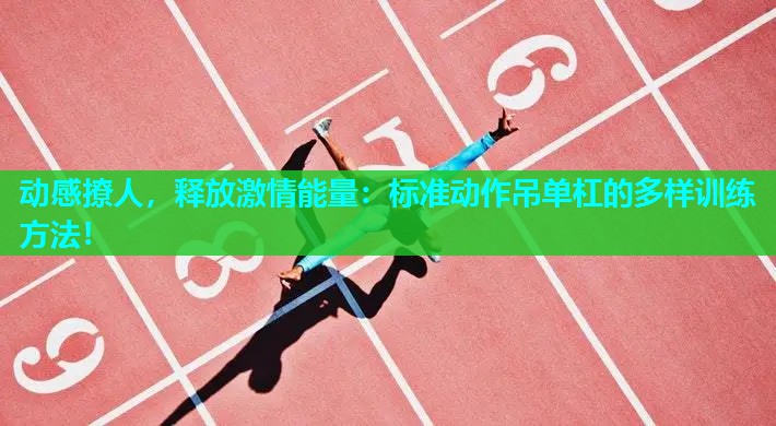 动感撩人,释放激情能量:标准动作吊单杠的多样训练方法! 动感撩人,释放激情能量:标准动作吊单杠的多样训练方法!