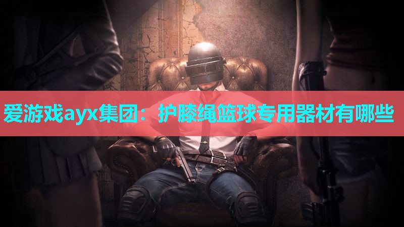 护膝绳篮球专用器材有哪些 护膝绳篮球专用器材有哪些
