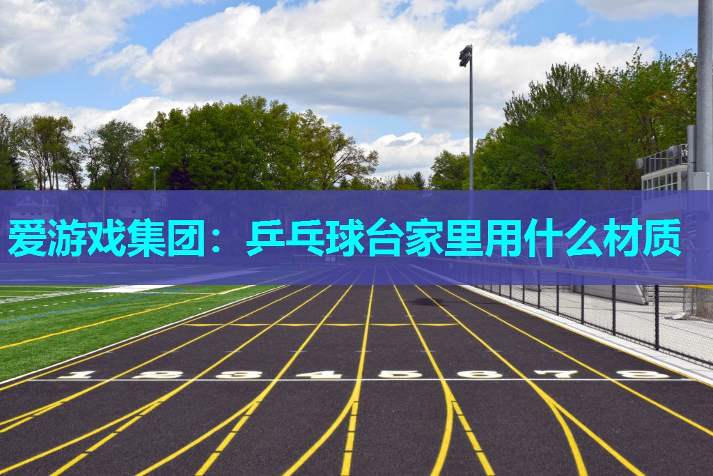 乒乓球台家里用什么材质 乒乓球台家里用什么材质