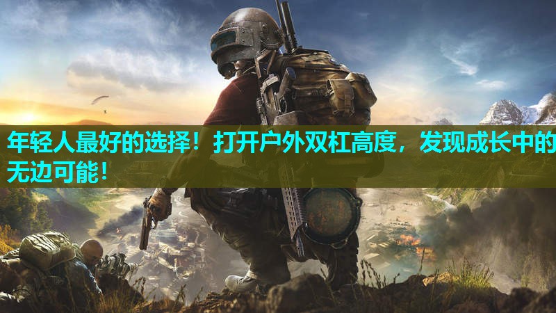 年轻人最好的选择!打开户外双杠高度,发现成长中的无边可能! 年轻人最好的选择!打开户外双杠高度,发现成长中的无边可能!