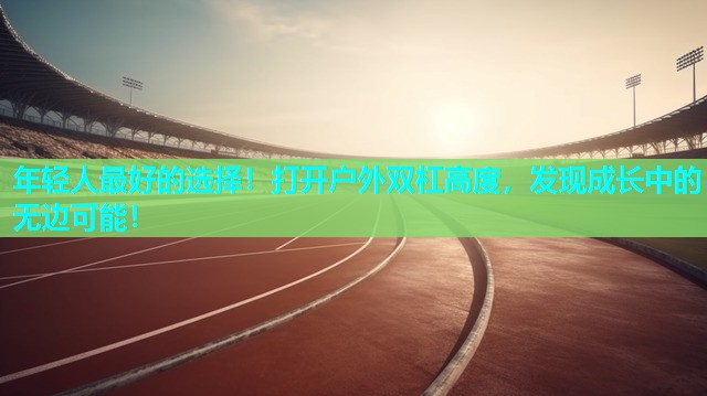 年轻人最好的选择!打开户外双杠高度,发现成长中的无边可能! 年轻人最好的选择!打开户外双杠高度,发现成长中的无边可能!