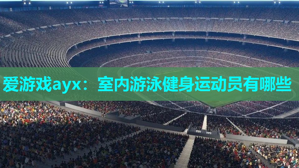 室内游泳健身运动员有哪些 室内游泳健身运动员有哪些