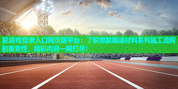了解塑胶跑道材料系列施工流程的重要性,精彩内容一网打尽! 了解塑胶跑道材料系列施工流程的重要性,精彩内容一网打尽!