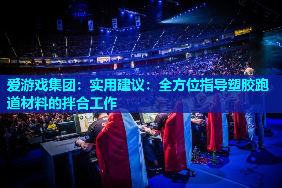 实用建议:全方位指导塑胶跑道材料的拌合工作 实用建议:全方位指导塑胶跑道材料的拌合工作
