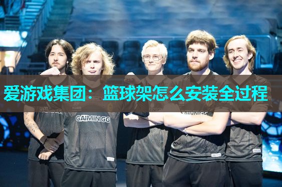 篮球架怎么安装全过程 篮球架怎么安装全过程